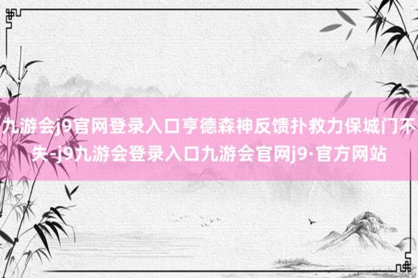 九游会j9官网登录入口亨德森神反馈扑救力保城门不失-j9九游会登录入口九游会官网j9·官方网站