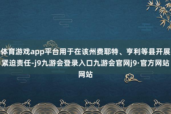 体育游戏app平台用于在该州费耶特、亨利等县开展紧迫责任-j9九游会登录入口九游会官网j9·官方网站