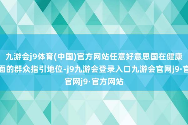 九游会j9体育(中国)官方网站任意好意思国在健康科学方面的群众指引地位-j9九游会登录入口九游会官网j9·官方网站