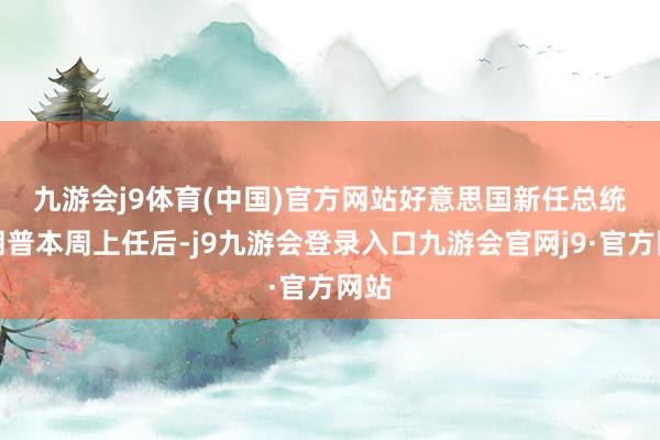 九游会j9体育(中国)官方网站　　好意思国新任总统特朗普本周上任后-j9九游会登录入口九游会官网j9·官方网站